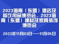 2023海南（东盟）酒店及餐饮用品博览会、2023海南（东盟）建材及家具装饰博览会